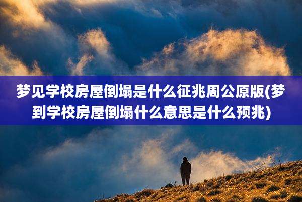 梦见学校房屋倒塌是什么征兆周公原版(梦到学校房屋倒塌什么意思是什么预兆)