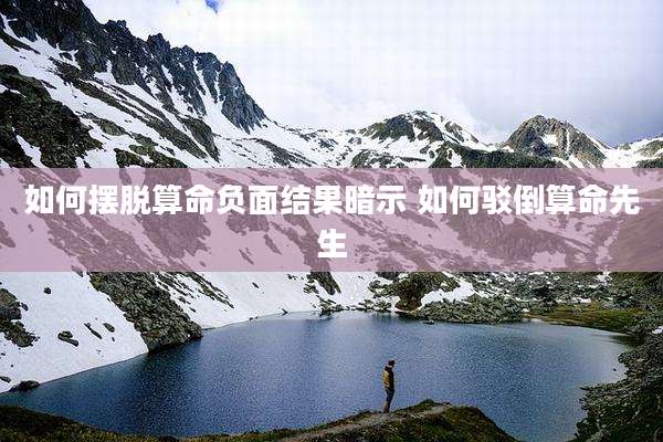如何摆脱算命负面结果暗示 如何驳倒算命先生