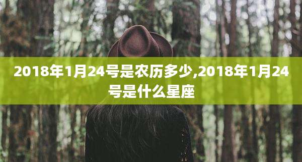 2018年1月24号是农历多少,2018年1月24号是什么星座