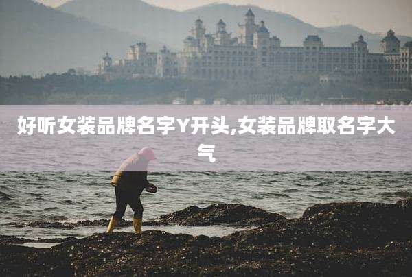 好听女装品牌名字Y开头,女装品牌取名字大气