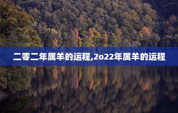 二零二年属羊的运程,2o22年属羊的运程