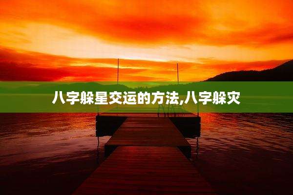 八字躲星交运的方法,八字躲灾