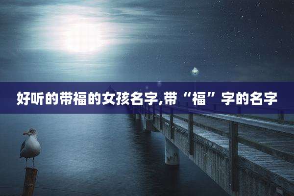 好听的带福的女孩名字,带“福”字的名字