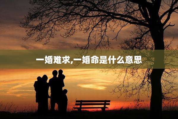 一婚难求,一婚命是什么意思