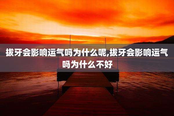 拔牙会影响运气吗为什么呢,拔牙会影响运气吗为什么不好