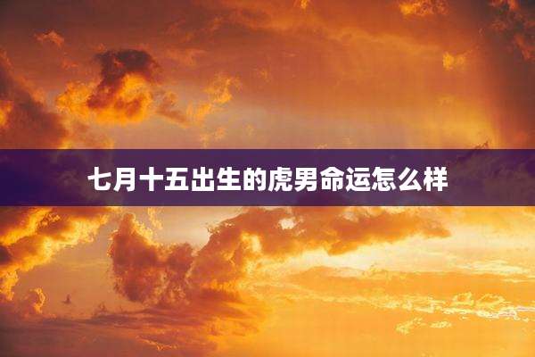 七月十五出生的虎男命运怎么样