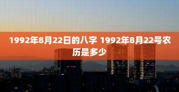 1992年8月22日的八字 1992年8月22号农历是多少