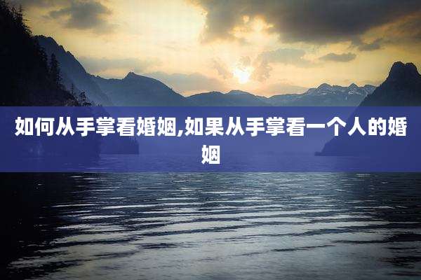 如何从手掌看婚姻,如果从手掌看一个人的婚姻