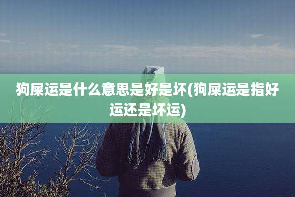 狗屎运是什么意思是好是坏(狗屎运是指好运还是坏运)