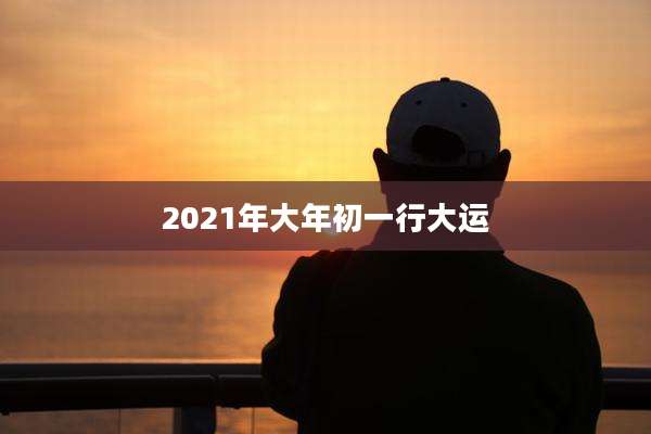 2021年大年初一行大运