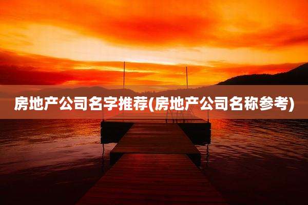 房地产公司名字推荐(房地产公司名称参考)