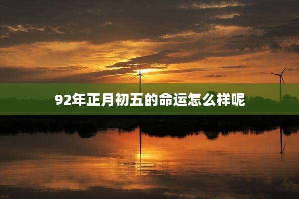 92年正月初五的命运怎么样呢