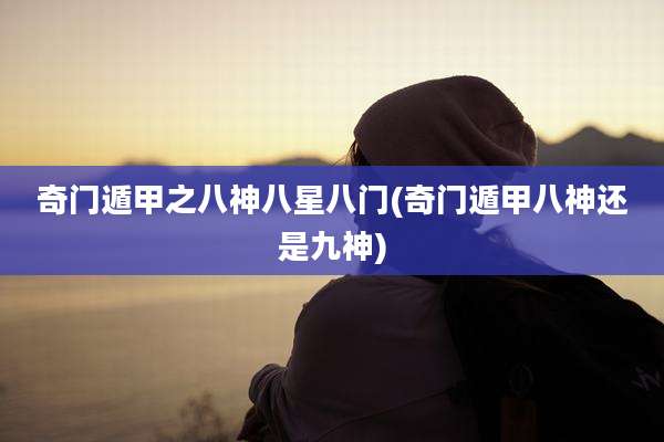 奇门遁甲之八神八星八门(奇门遁甲八神还是九神)