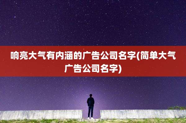 响亮大气有内涵的广告公司名字(简单大气广告公司名字)