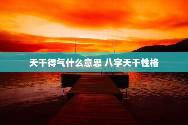 天干得气什么意思 八字天干性格