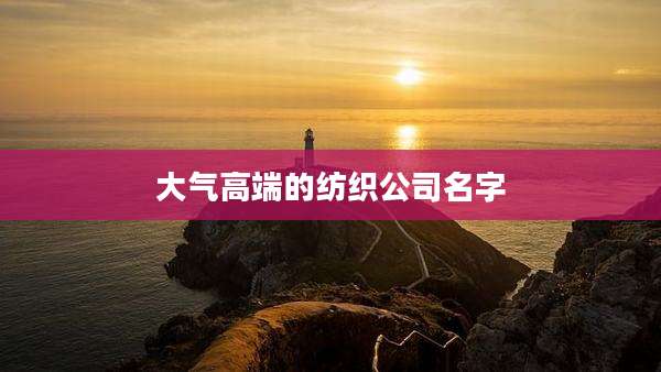 大气高端的纺织公司名字
