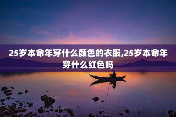 25岁本命年穿什么颜色的衣服,25岁本命年穿什么红色吗