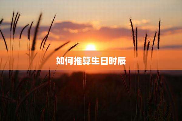 如何推算生日时辰