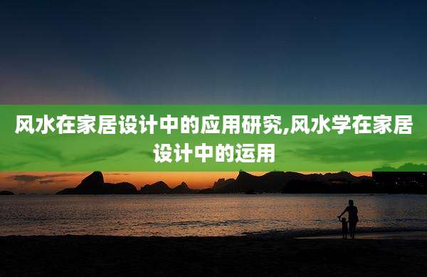 风水在家居设计中的应用研究,风水学在家居设计中的运用