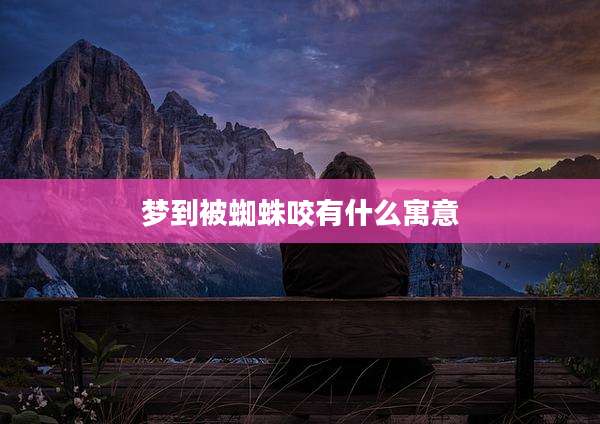 梦到被蜘蛛咬有什么寓意