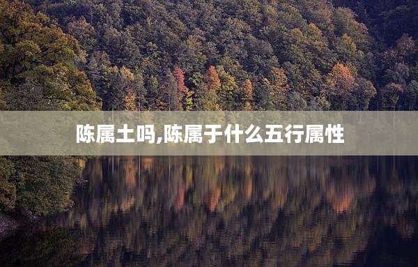 陈属土吗,陈属于什么五行属性