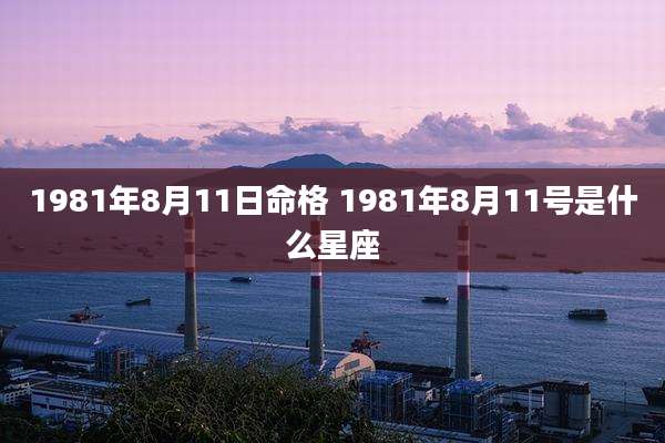 1981年8月11日命格 1981年8月11号是什么星座