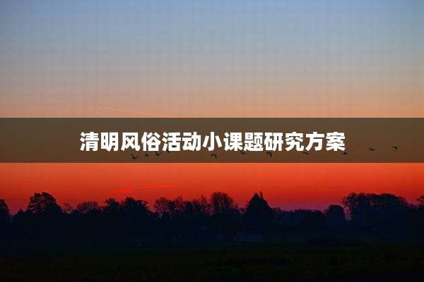 清明风俗活动小课题研究方案