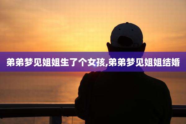弟弟梦见姐姐生了个女孩,弟弟梦见姐姐结婚
