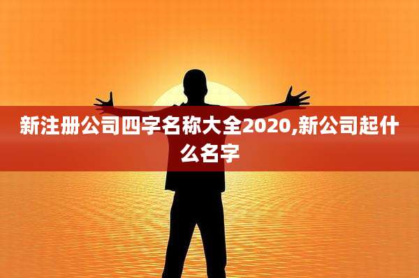 新注册公司四字名称大全2020,新公司起什么名字