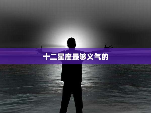 十二星座最够义气的