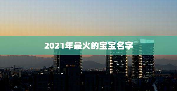 2021年最火的宝宝名字