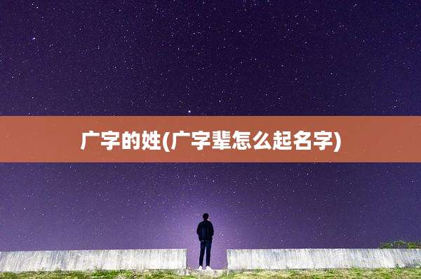 广字的姓(广字辈怎么起名字)