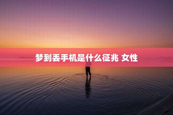 梦到丢手机是什么征兆 女性