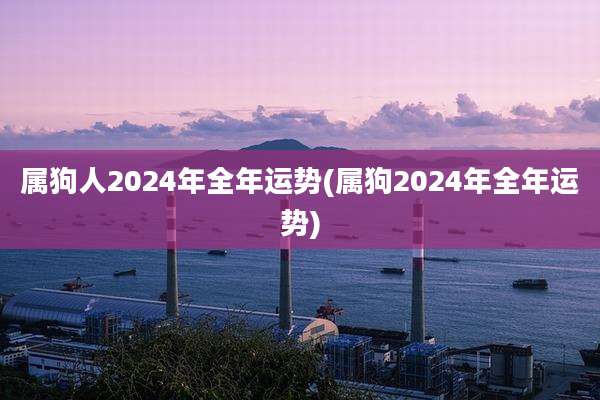属狗人2024年全年运势(属狗2024年全年运势)