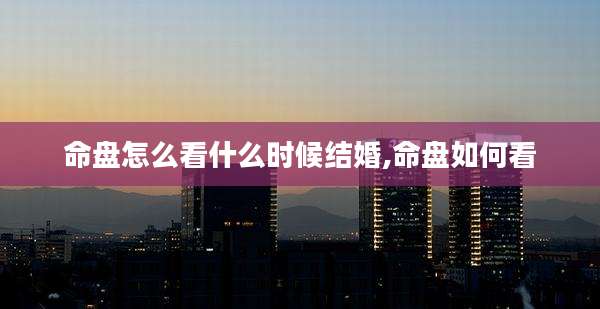命盘怎么看什么时候结婚,命盘如何看