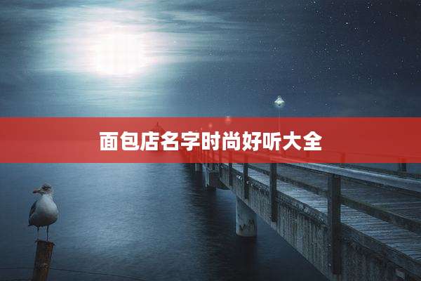 面包店名字时尚好听大全