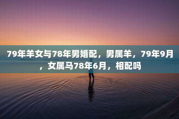 79年羊女与78年男婚配，男属羊，79年9月，女属马78年6月，相配吗