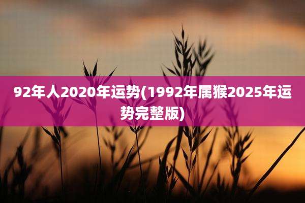 92年人2020年运势(1992年属猴2025年运势完整版)