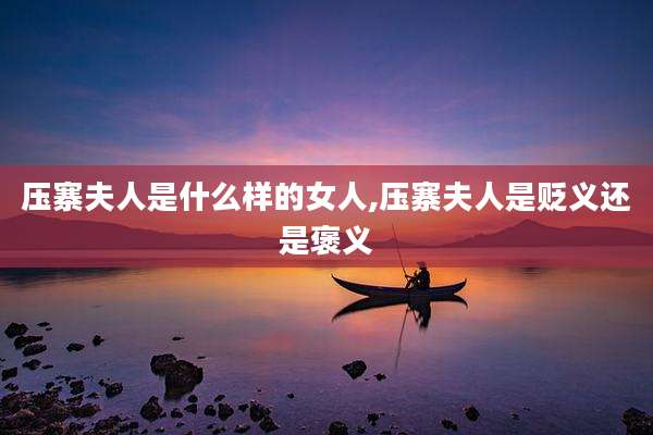 压寨夫人是什么样的女人,压寨夫人是贬义还是褒义
