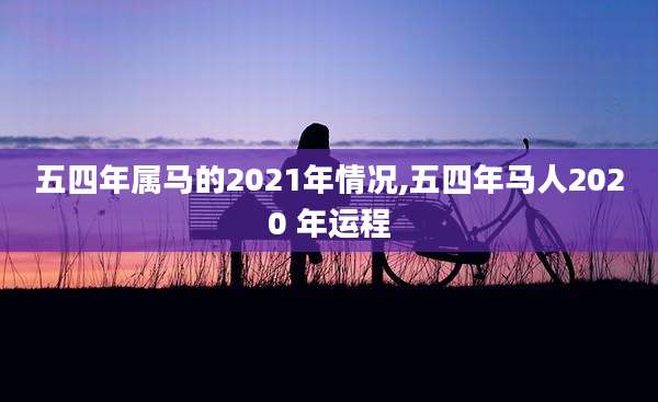 五四年属马的2021年情况,五四年马人2020 年运程