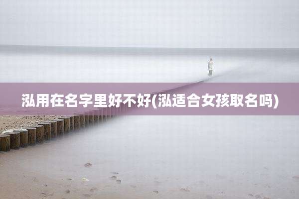 泓用在名字里好不好(泓适合女孩取名吗)