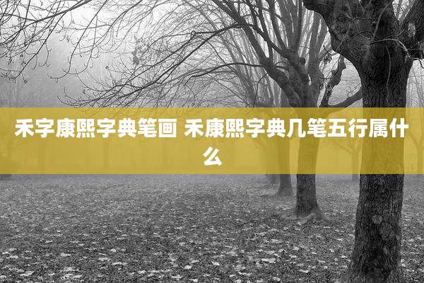 禾字康熙字典笔画 禾康熙字典几笔五行属什么