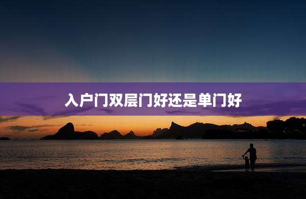 入户门双层门好还是单门好