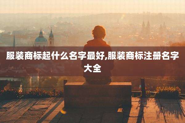 服装商标起什么名字最好,服装商标注册名字大全