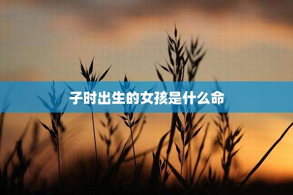 子时出生的女孩是什么命