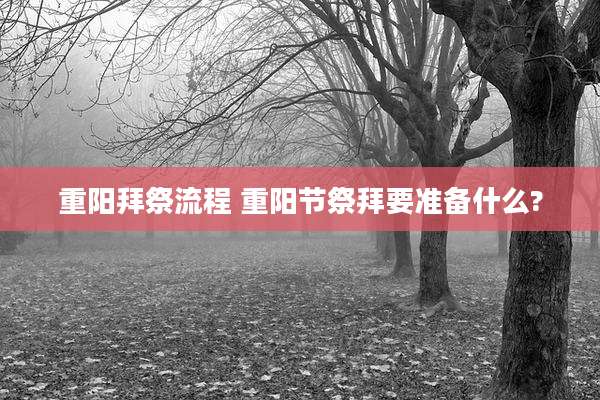 重阳拜祭流程 重阳节祭拜要准备什么?