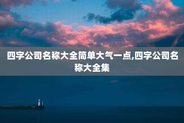 四字公司名称大全简单大气一点,四字公司名称大全集