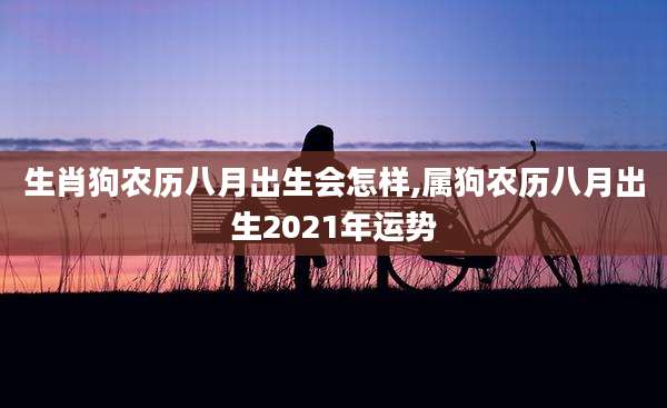 生肖狗农历八月出生会怎样,属狗农历八月出生2021年运势