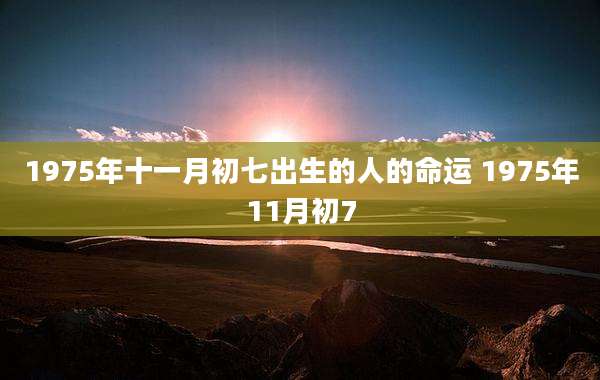 1975年十一月初七出生的人的命运 1975年11月初7