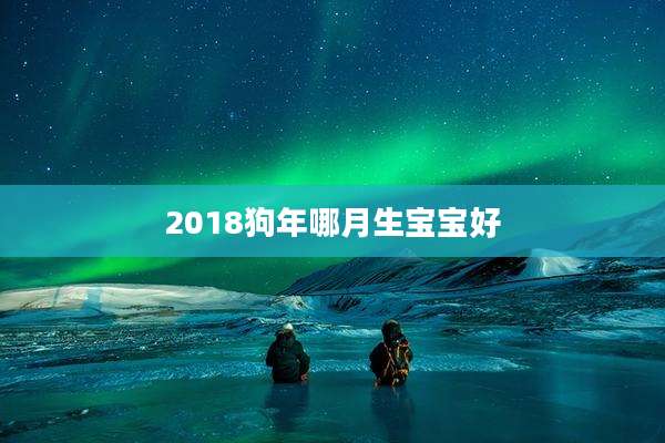 2018狗年哪月生宝宝好